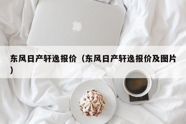 东风日产轩逸报价（东风日产轩逸报价及图片）-图1