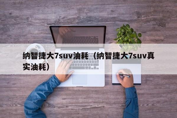 纳智捷大7suv油耗（纳智捷大7suv真实油耗）-图1