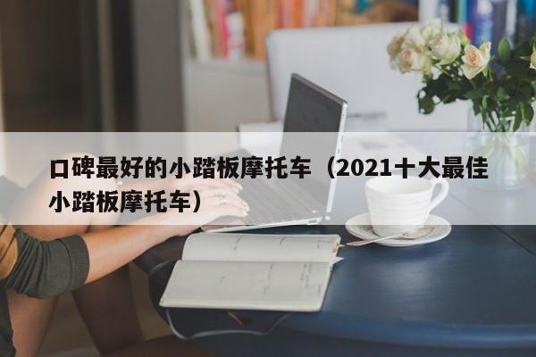 口碑最好的小踏板摩托车（2021十大最佳小踏板摩托车）-图1