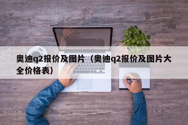 奥迪q2报价及图片（奥迪q2报价及图片大全价格表）-图1