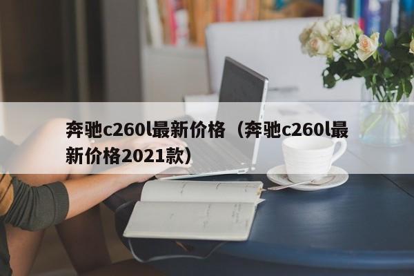 奔驰c260l最新价格（奔驰c260l最新价格2021款）-图1