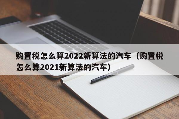 购置税怎么算2022新算法的汽车（购置税怎么算2021新算法的汽车）-图1