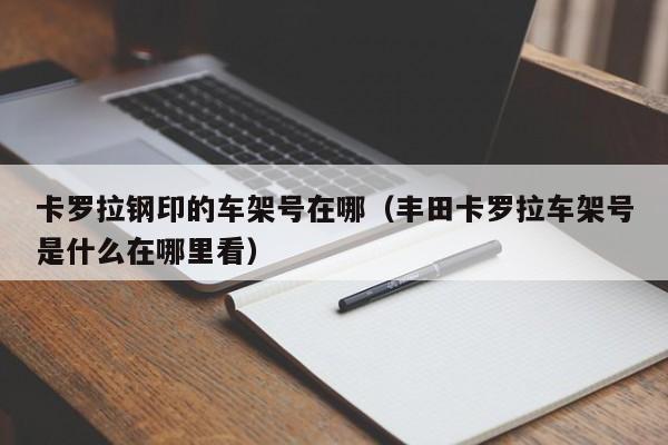 卡罗拉钢印的车架号在哪（丰田卡罗拉车架号是什么在哪里看）-图1