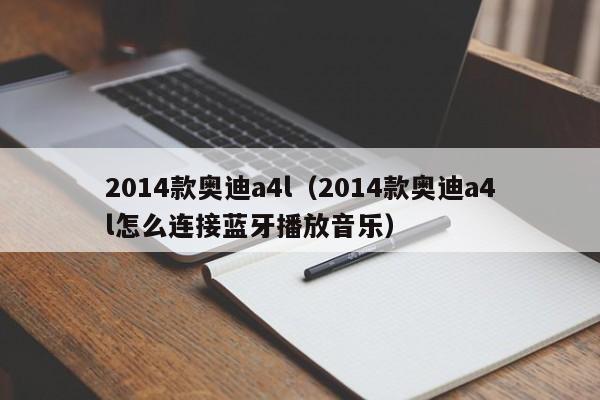 2014款奥迪a4l（2014款奥迪a4l怎么连接蓝牙播放音乐）-图1