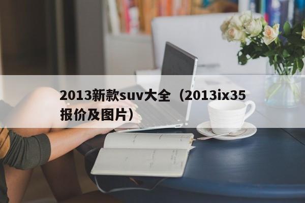 2013新款suv大全（2013ix35报价及图片）-图1