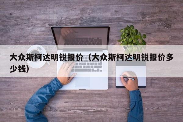 大众斯柯达明锐报价（大众斯柯达明锐报价多少钱）-图1