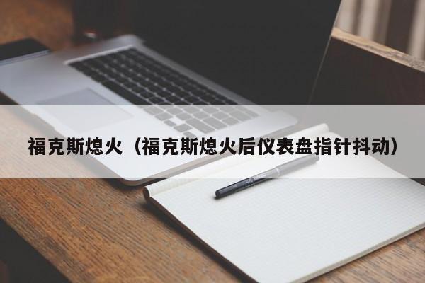 福克斯熄火（福克斯熄火后仪表盘指针抖动）-图1