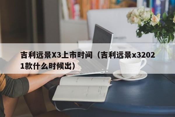 吉利远景X3上市时间（吉利远景x32021款什么时候出）-图1