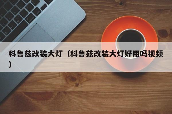 科鲁兹改装大灯（科鲁兹改装大灯好用吗视频）-图1