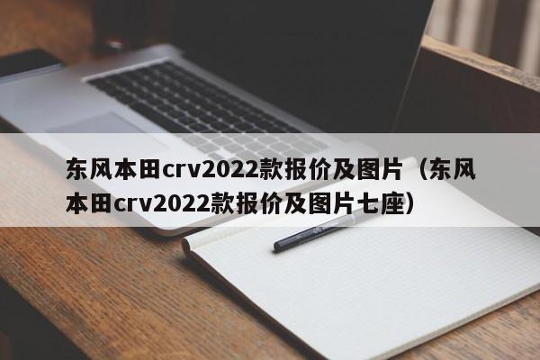 东风本田crv2022款报价及图片（东风本田crv2022款报价及图片七座）-图1