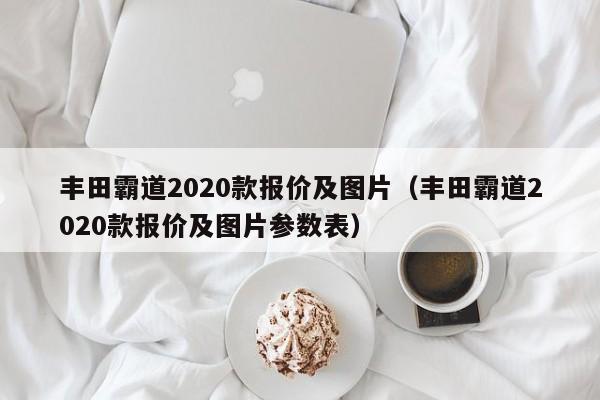 丰田霸道2020款报价及图片（丰田霸道2020款报价及图片参数表）-图1