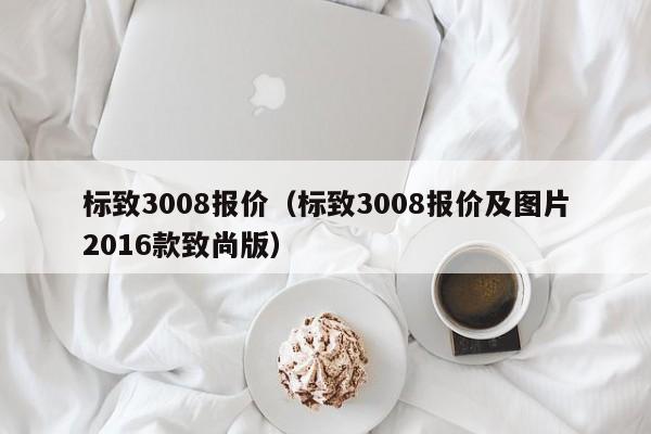 标致3008报价（标致3008报价及图片2016款致尚版）-图1