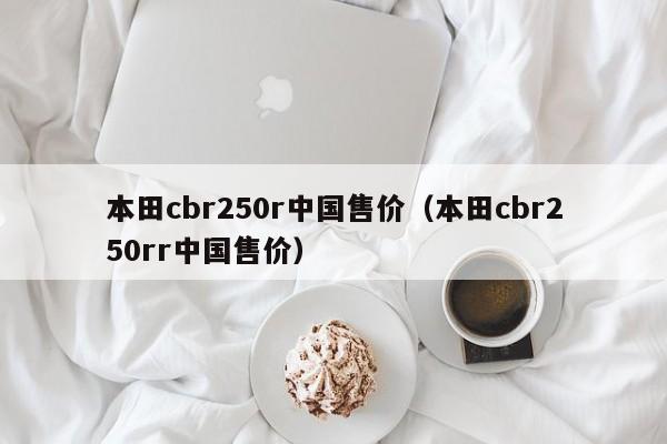 本田cbr250r中国售价（本田cbr250rr中国售价）-图1