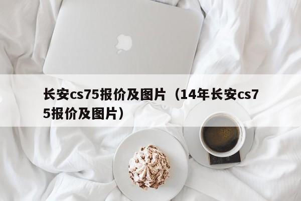 长安cs75报价及图片（14年长安cs75报价及图片）-图1