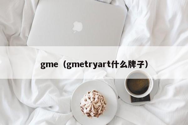 gme（gmetryart什么牌子）-图1