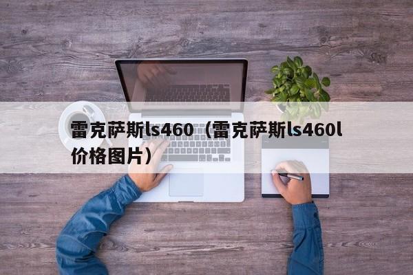 雷克萨斯ls460（雷克萨斯ls460l价格图片）-图1