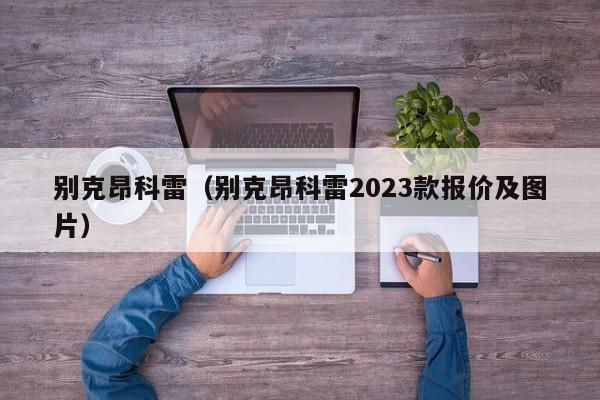 别克昂科雷（别克昂科雷2023款报价及图片）-图1