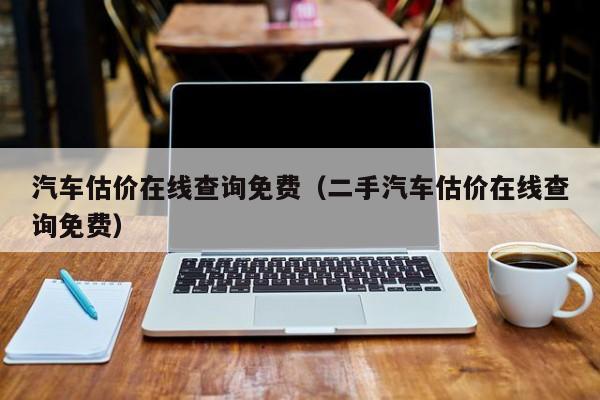 汽车估价在线查询免费（二手汽车估价在线查询免费）-图1