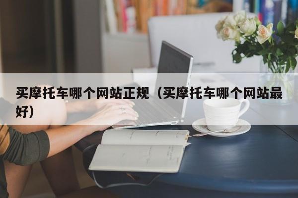 买摩托车哪个网站正规（买摩托车哪个网站最好）-图1