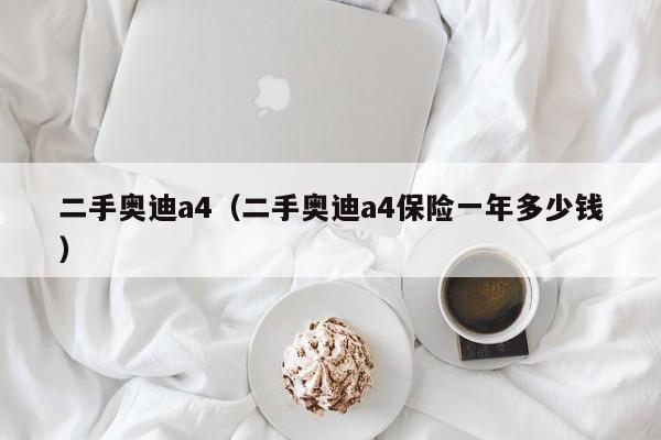 二手奥迪a4（二手奥迪a4保险一年多少钱）-图1