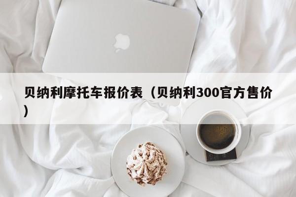 贝纳利摩托车报价表（贝纳利300官方售价）-图1