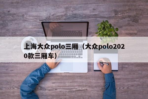 上海大众polo三厢（大众polo2020款三厢车）-图1