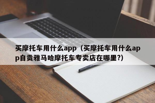 买摩托车用什么app（买摩托车用什么app自贡雅马哈摩托车专卖店在哪里?）-图1