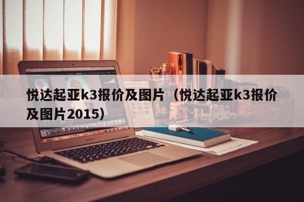 悦达起亚k3报价及图片（悦达起亚k3报价及图片2015）-图1