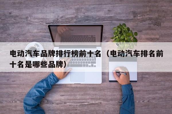 电动汽车品牌排行榜前十名（电动汽车排名前十名是哪些品牌）-图1