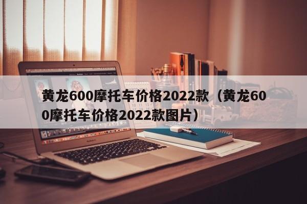 黄龙600摩托车价格2022款（黄龙600摩托车价格2022款图片）-图1