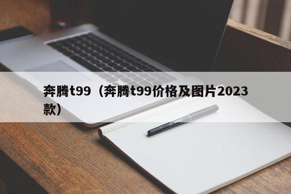 奔腾t99（奔腾t99价格及图片2023款）-图1