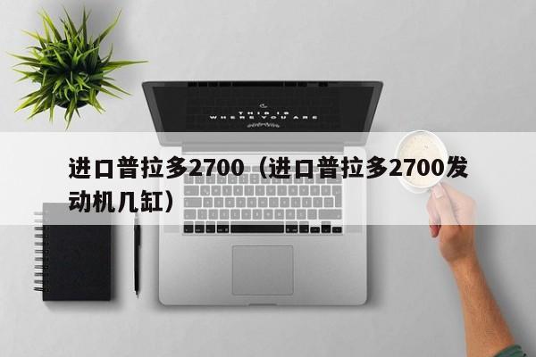 进口普拉多2700（进口普拉多2700发动机几缸）-图1