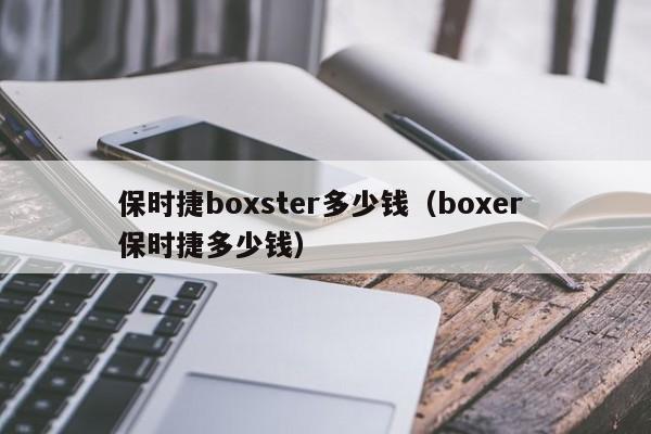 保时捷boxster多少钱（boxer 保时捷多少钱）-图1