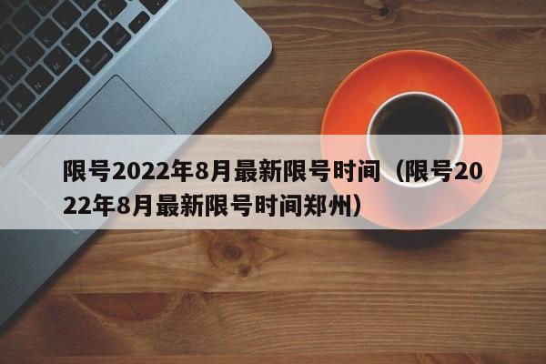 限号2022年8月最新限号时间（限号2022年8月最新限号时间郑州）-图1