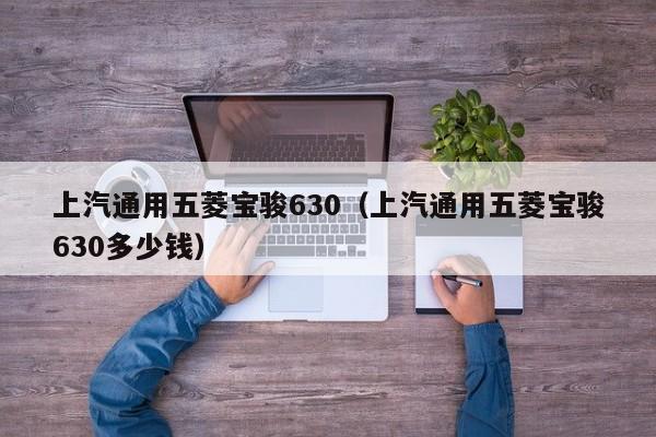 上汽通用五菱宝骏630（上汽通用五菱宝骏630多少钱）-图1