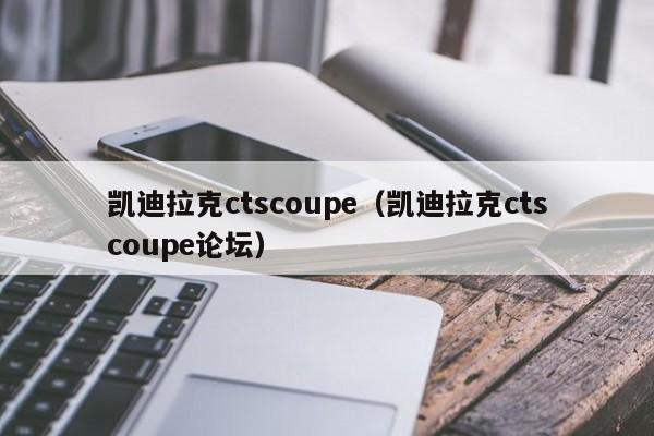 凯迪拉克ctscoupe（凯迪拉克ctscoupe论坛）-图1