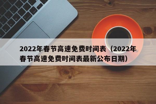 2022年春节高速免费时间表（2022年春节高速免费时间表最新公布日期）-图1