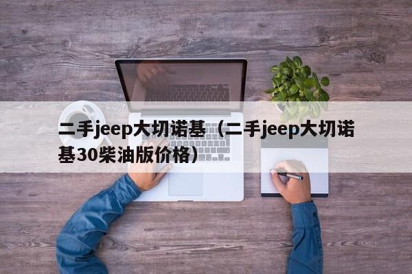 二手jeep大切诺基（二手jeep大切诺基30柴油版价格）-图1