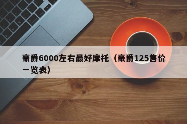 豪爵6000左右最好摩托（豪爵125售价一览表）-图1