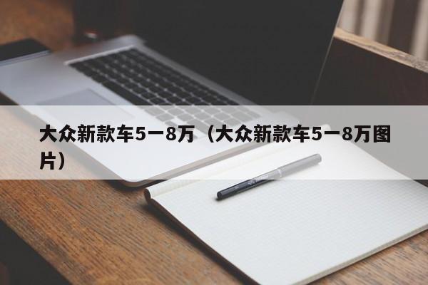 大众新款车5一8万（大众新款车5一8万图片）-图1