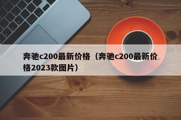 奔驰c200最新价格（奔驰c200最新价格2023款图片）-图1