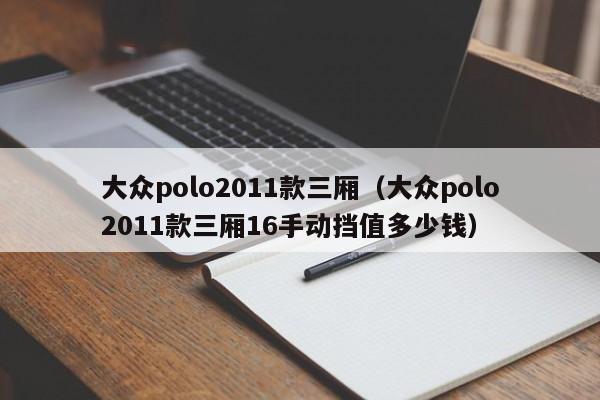 大众polo2011款三厢（大众polo2011款三厢16手动挡值多少钱）-图1