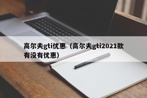 高尔夫gti优惠（高尔夫gti2021款有没有优惠）-图1