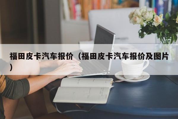 福田皮卡汽车报价（福田皮卡汽车报价及图片）-图1