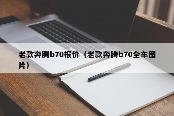 老款奔腾b70报价（老款奔腾b70全车图片）-图1