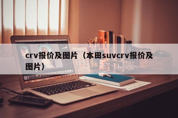 crv报价及图片（本田suvcrv报价及图片）-图1