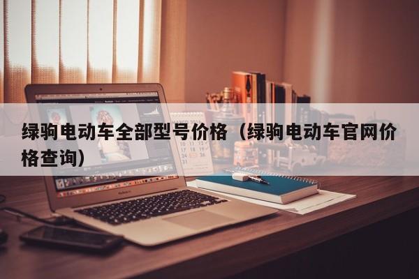 绿驹电动车全部型号价格（绿驹电动车官网价格查询）-图1