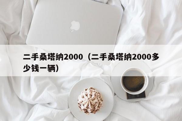 二手桑塔纳2000（二手桑塔纳2000多少钱一辆）-图1