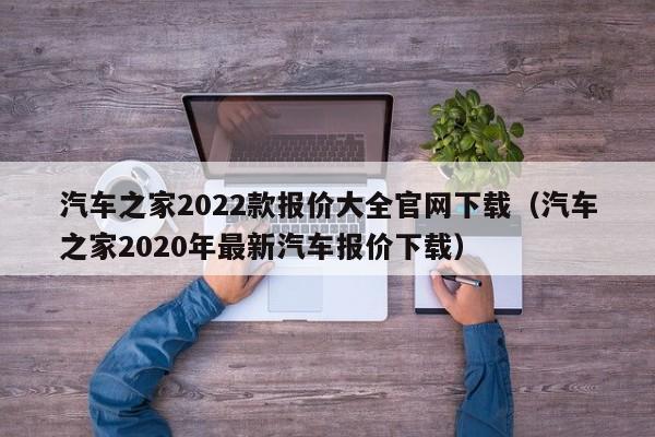 汽车之家2022款报价大全官网下载（汽车之家2020年最新汽车报价下载）-图1