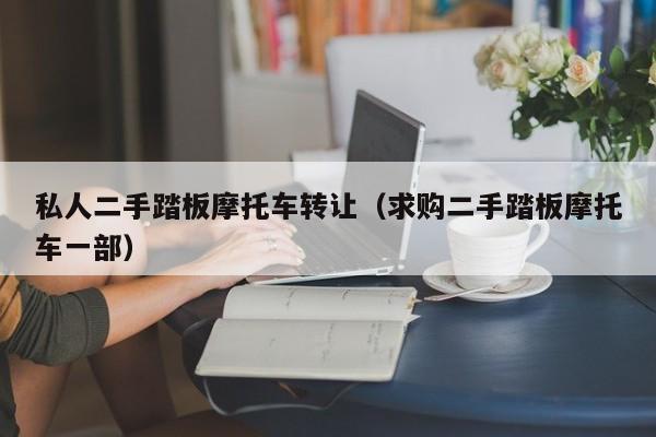 私人二手踏板摩托车转让（求购二手踏板摩托车一部）-图1